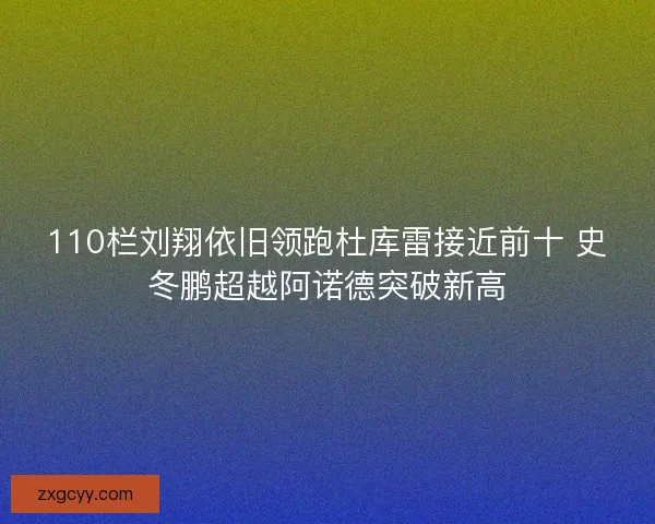 110栏刘翔依旧领跑杜库雷接近前十 史冬鹏超越阿诺德突破新高